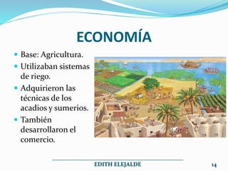 ECONOMÍA
 Base: Agricultura.
 Utilizaban sistemas
de riego.
 Adquirieron las
técnicas de los
acadios y sumerios.
 También
desarrollaron el
comercio.
______________________________________________
EDITH ELEJALDE 14
 