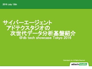 サイバーエージェント
　アドテクスタジオの
　　次世代データ分析基盤紹介
＠db tech showcase Tokyo 2016
2016 July 13th
CyberAgent, Inc. All Rights Reserved
 
