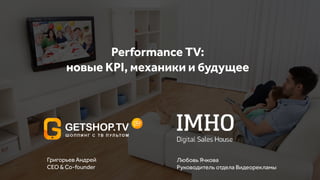 Performance TV:
новые KPI, механики и будущее
Григорьев Андрей
CEO & Co-founder
Любовь Ячкова
Руководитель отдела Видеорекламы
 