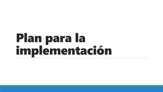 Plan para la
implementación
 