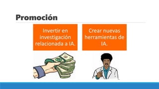 Promoción
Invertir en
investigación
relacionada a IA.
Crear nuevas
herramientas de
IA.
 