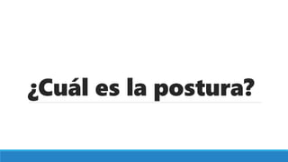 ¿Cuál es la postura?
 