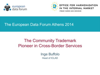 The Community Trademark
Pioneer in Cross-Border Services
Inge Buffolo
The European Data Forum Athens 2014
Head of ICLAD
 