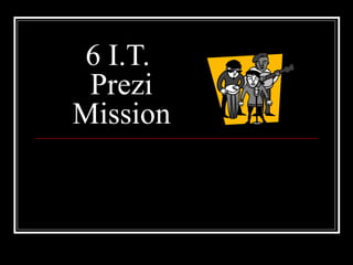 6 I.T.  Prezi Mission 