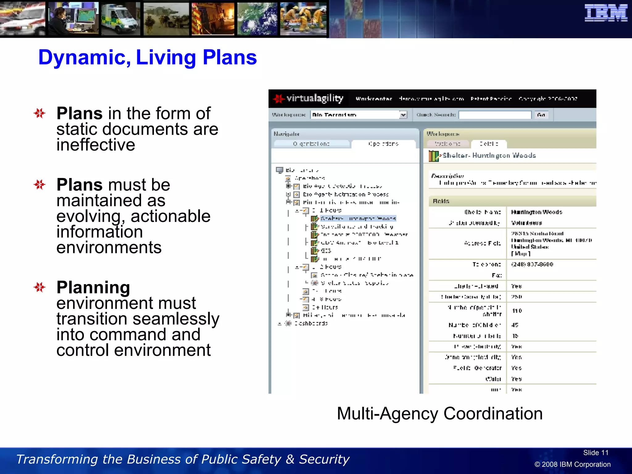Dynamic, Living Plans Plans  in the form of static documents are ineffective Plans  must be maintained as evolving, actionable information environments Planning  environment must transition seamlessly into command and control environment Multi-Agency Coordination  