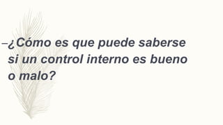 –¿Cómo es que puede saberse
si un control interno es bueno
o malo?
 