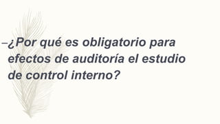 –¿Por qué es obligatorio para
efectos de auditoría el estudio
de control interno?
 