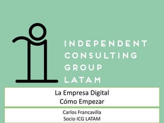 La Empresa Digital
Cómo Empezar
Carlos Francavilla
Socio ICG LATAM
 