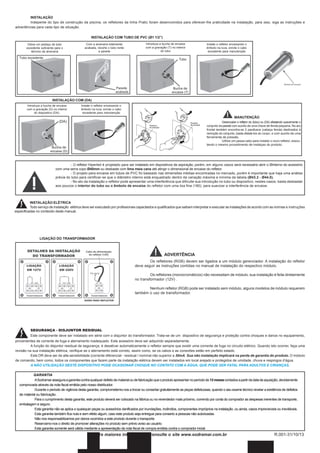 INSTALAÇÃO
Indepente do tipo de construção da piscina, os refletores da linha Pratic foram desenvolvidos para oferecer-lhe praticidade na instalação, para isso, siga as instruções e
advertências para cada tipo de situação.
INSTALAÇÃO COM TUBO DE PVC (Ø1 1/2”)
Deixe um pedaço de tubo
excedente suficiente para o
término da alvenaria

Com a alvenaria totalmente
acabada, recorte o tubo rente
a parede

Introduza a bucha de encaixe
com a gravação (T) no interior
do tubo

Instale o refletor encaixando o
êmbolo na luva, enrole o cabo
excedente para manutenção

INSTALAÇÃO COM (DA)
Introduza a bucha de encaixe
com a gravação (D) no interior
do dispositivo (DA).

Instale o refletor encaixando o
êmbolo na luva, enrole o cabo
excedente para manutenção

MANUTENÇÃO
Desencaixe o refletor do (tubo) ou (DA) afastando suavemente o
conjunto da parede com auxílio de uma chave de fenda pequena. No aro
frontal também encontra-se 2 parafusos (cabeça fenda) destinados à
remoção do conjunto, basta afastá-los do corpo, e com auxílio de uma
ferramenta de pressão.
Utilize um passa cabo para instalar o novo refletor, executando o mesmo procedimento de instalçao do produto.

- O refletor Hiperled é projetado para ser instalado em dispositivos de aspiração, porém, em alguns casos será necessário abrir o Øinterno do acessório
com uma serra copo Ø40mm ou desbaste com lima meia cana até atingir o dimensional de encaixe do refletor.
- O projeto para encaixe em tubos de PVC foi baseado nas dimensões médias encontradas no mercado, porém é importante que haja uma análise
prévia do tubo para certificar-se que o diâmetro interno está enquadrado dentro da variação máxima e mínima da tabela (Ø43.2 - Ø44.0).
- No ato da instalação o refletor pode apresentar uma interferência que dificulte sua introdução no tubo ou dispositivo, nestes casos, basta desbastar
aos poucos o interior do tubo ou o êmbolo de encaixe do refletor com uma lixa fina (180), para suavizar a interferência de encaixe.

INSTALAÇÃO ELÉTRICA
Todo serviço de instalação elétrica deve ser executado por profissionais capacitados e qualificados que saibam interpretar e executar as instalações de acordo com as normas e instruções
especificadas no conteúdo deste manual.

LIGAÇÃO DO TRANSFORMADOR

ADVERTÊNCIA
Os refletores (RGB) devem ser ligados a um módulo gerenciador. A instalação do refletor
deve seguir as instruções contidas no manual de instalação do respectivo módulo.
Os refletores (monocromáticos) não necessitam de módulo, sua instalação é feita diretamente
no transformador (12V) .
Nenhum refletor (RGB) pode ser instalado sem módulo, alguns modelos de módulo requerem
também o uso de transformador.

SEGURANÇA - DISJUNTOR RESIDUAL
Este componente deve ser instalado em série com o disjuntor do transformador. Trata-se de um dispositivo de segurança e proteção contra choques e danos no equipamento,
provenientes de corrente de fuga e aterramento inadequado. Este acessório deve ser adquirido separadamente.
A função do disjuntor residual de segurança, é desativar automaticamente o refletor sempre que existir uma corrente de fuga no circuito elétrico. Quando isto ocorrer, faça uma
revisão na sua instalação elétrica, verifique se o aterramento está correto, assim como, se os cabos e as conexões estão em perfeito estado.
Este DR deve ser de alta sensibilidade (corrente diferencial - residual / nominal não superior a 30mA. Sua não instalação implicará na perda de garantia do produto. O módulo
de comando, bem como, todos os componentes que fazem parte da instalação elétrica devem ser instalados em local arejado e protegidos de umidade, chuva e respingos d’água.
A NÃO UTILIZAÇÃO DESTE DISPOSITIVO PODE OCASIONAR CHOQUE NO CONTATO COM A ÁGUA, QUE PODE SER FATAL PARA ADULTOS E CRIANÇAS.
GARANTIA
A Sodramar assegura a garantia contra qualquer defeito de material ou de fabricação que o produto apresentar no período de 12 meses contados a partir da data de aquisição, devidamente
comprovada através da nota fiscal emitida pelo nosso distribuidor.
Durante o período de vigência desta garantia, comprometemo-nos a trocar ou consertar gratuitamente as peças defeituosas, quando o seu exame técnico revelar a existência de defeitos
de material ou fabricação.
Para o cumprimento desta garantia, este produto deverá ser colocado na fábrica ou no revendedor mais próximo, correndo por conta do comprador as despesas inerentes de transporte,
embalagem e seguro.
Esta garantia não se aplica a quaisquer peças ou acessórios danificados por inundações, incêndios, componentes impróprios na instalação, ou ainda, casos imprevisíveis ou inevitáveis.
Esta garantia também fica nula e sem efeito algum, caso este produto seja entregue para conserto a pessoas não autorizadas.
Não nos responsabilizamos por danos ocorridos a este produto durante o transporte.
Reservamo-nos o direito de promover alterações no produto sem prévio aviso ao usuário.
Esta garantia somente será válida mediante a apresentação da nota fiscal de compra emitida contra o comprador inicial.

Para maiores informações consulte o site www.sodramar.com.br

R.001-31/10/13

 