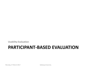 PARTICIPANT-BASED EVALUATION
Usability Evaluation
Monday, 27 March 2017 Aalborg University
 