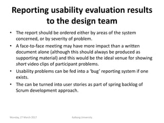 Reporting usability evaluation results
to the design team
• The report should be ordered either by areas of the system
con...