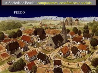 A Sociedade Feudal: componentes econômicos e sociais.
FEUDO
 