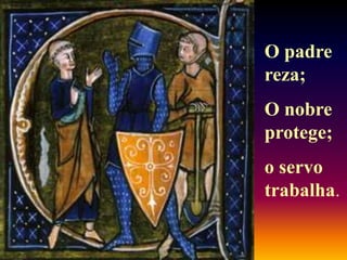 O padre
reza;
O nobre
protege;
o servo
trabalha.
 