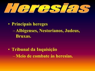 • Principais hereges
–Albigenses, Nestorianos, Judeus,
Bruxas.
• Tribunal da Inquisição
–Meio de combate às heresias.
 