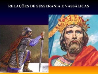 RELAÇÕES DE SUSSERANIA E VASSÁLICAS
 