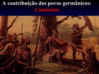 A contribuição dos povos germânicos:
Comitatus
 