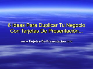 6 Ideas Para Duplicar Tu Negocio Con Tarjetas De Presentación... www.Tarjetas-De-Presentacion.info 