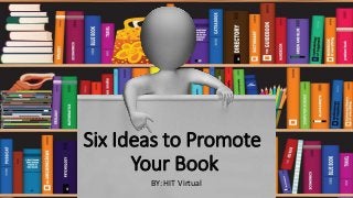 Six Ideas to Promote
Your Book
BY: HIT Virtual
 