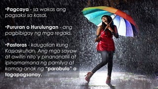 •Pagcaya - sa wakas ang
pagsaksi sa kasal.
•Pururan o Hurulungan - ang
pagbibigay ng mga regalo.
•Pastoras - kaugalian kung
Kapaskuhan. Ang mga sayaw
at awitin nito’y pinananatili at
ipinamamana ng pamilya at
kamag-anak ng “parabulo” o
tagapagsanay.
 