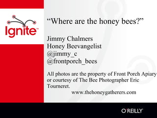 “ Where are the honey bees?” Jimmy Chalmers Honey Beevangelist @jimmy_c @frontporch_bees ,[object Object],[object Object]