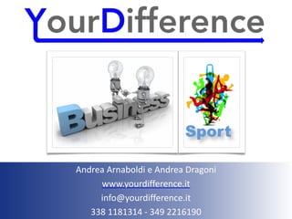 Sport
Andrea	Arnaboldi	e	Andrea	Dragoni	
www.yourdifference.it	
info@yourdifference.it		
338	1181314	-	349	2216190
 