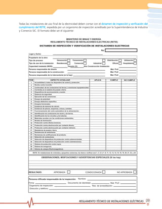 REGLAMENTO TÉCNICO DE INSTREGLAMENTO TÉCNICO DE INSTREGLAMENTO TÉCNICO DE INSTREGLAMENTO TÉCNICO DE INSTREGLAMENTO TÉCNICO DE INSTALACIONES ELÉCTRICASALACIONES ELÉCTRICASALACIONES ELÉCTRICASALACIONES ELÉCTRICASALACIONES ELÉCTRICAS 2323232323
Todas las instalaciones de uso final de la electricidad deben contar con el dictamen de inspección y verificación deldictamen de inspección y verificación deldictamen de inspección y verificación deldictamen de inspección y verificación deldictamen de inspección y verificación del
cumplimiento del RETIEcumplimiento del RETIEcumplimiento del RETIEcumplimiento del RETIEcumplimiento del RETIE, expedida por un organismo de inspección acreditado por la Superintendencia de Industria
y Comercio SIC. El formato debe ser el siguiente:
 