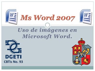 Ms Word 2007
Uso de imágenes en
 Microsoft Word.
 