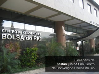 6 imagens de
festas juninas no Centro
de Convenções Bolsa do Rio
 