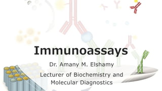 Immunoassays
Dr. Amany M. Elshamy
Lecturer of Biochemistry and
Molecular Diagnostics
 