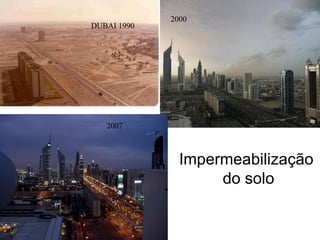 DUBAI 1990
2000
2007
Impermeabilização
do solo
 