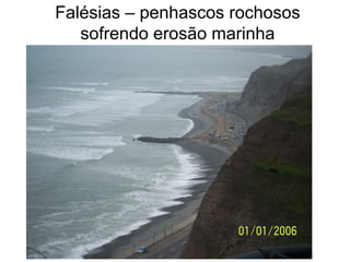 Falésias – penhascos rochosos
sofrendo erosão marinha
 