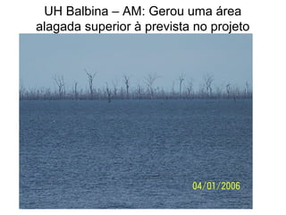 UH Balbina – AM: Gerou uma área
alagada superior à prevista no projeto
 