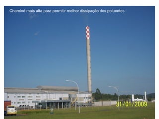 Chaminé mais alta para permitir melhor dissipação dos poluentes
 