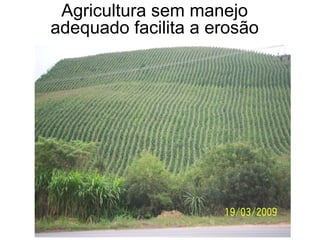 Agricultura sem manejo
adequado facilita a erosão
 