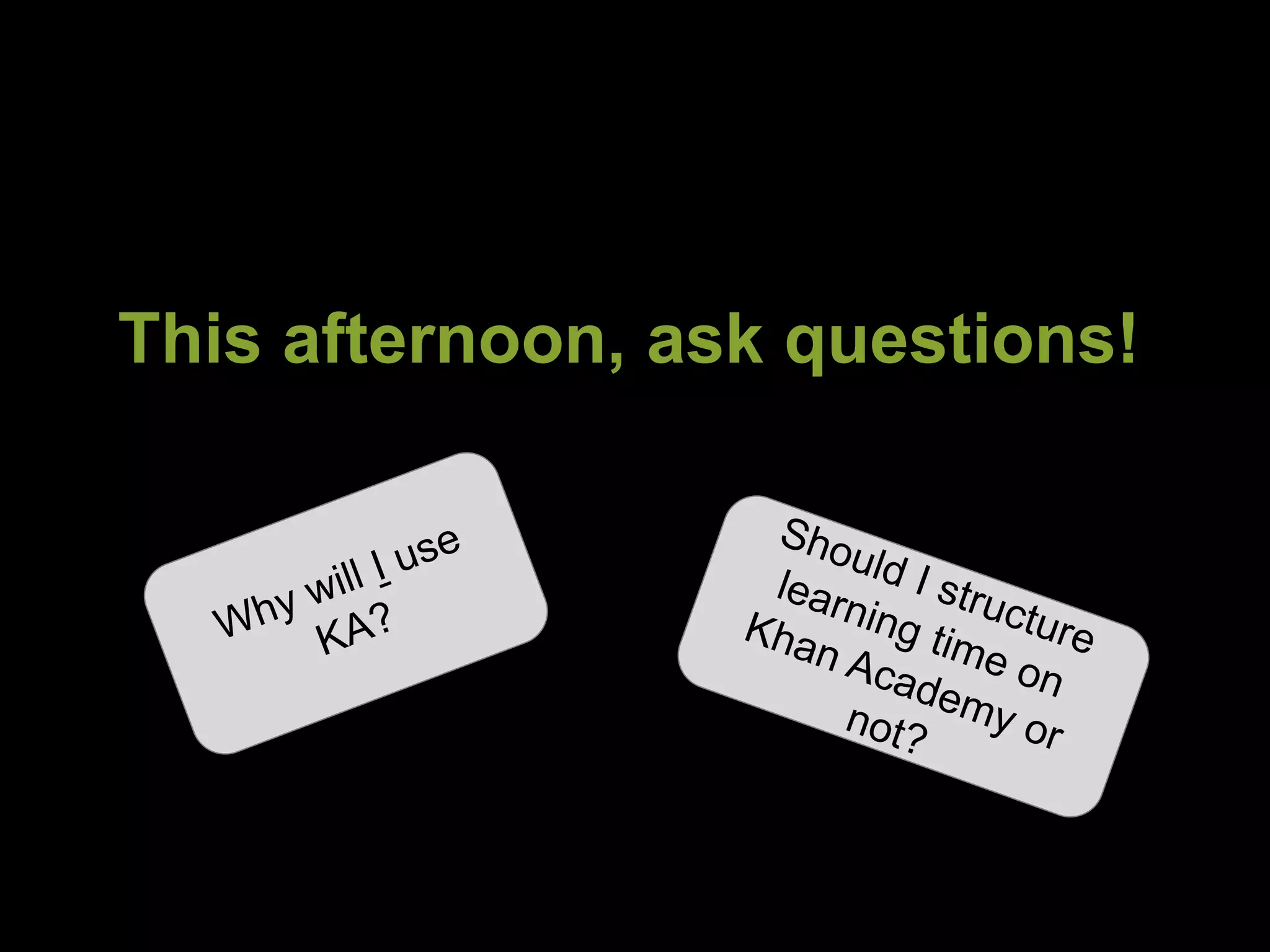 This afternoon, ask questions! 
 