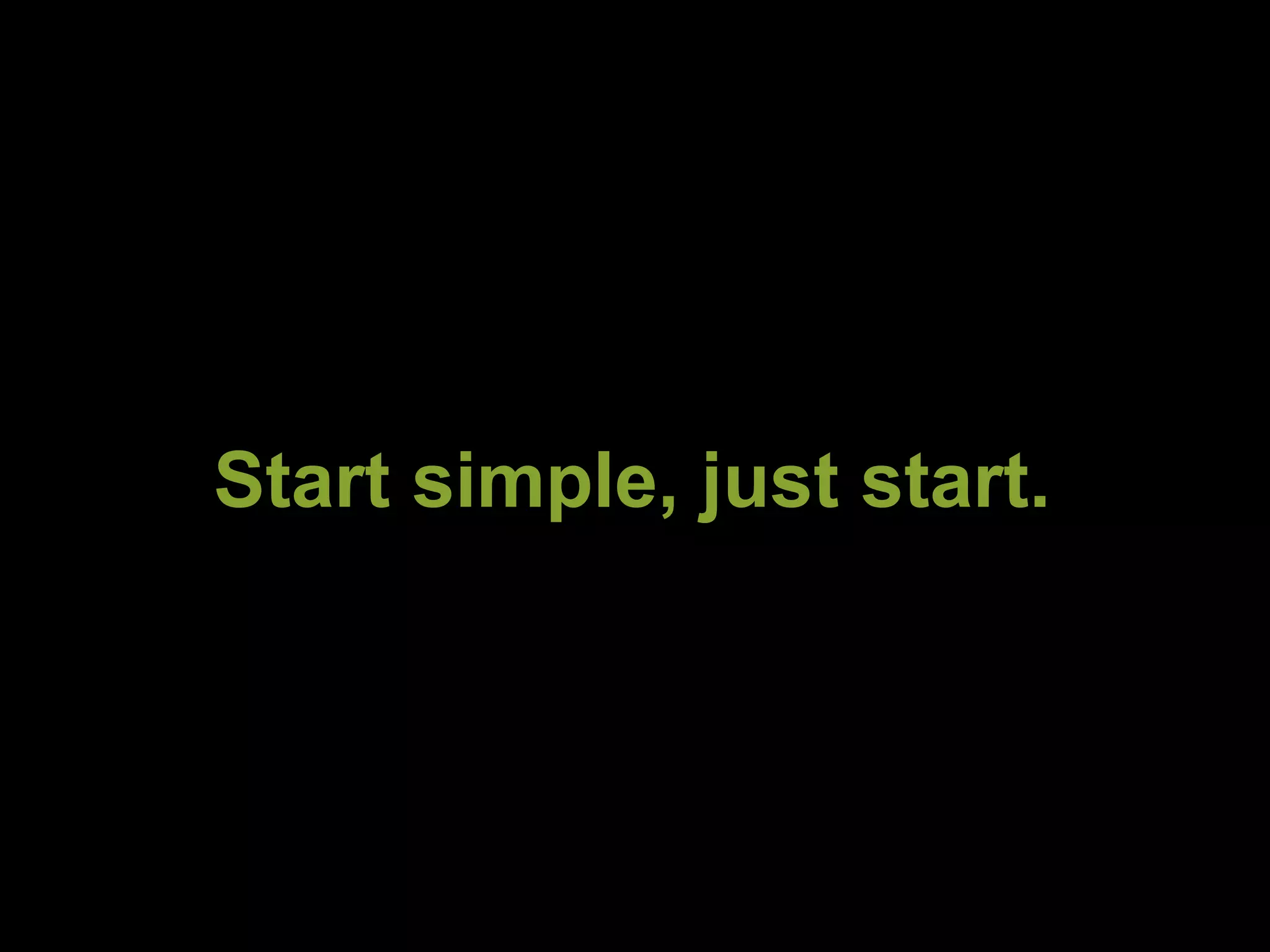 Start simple, just start. 
 