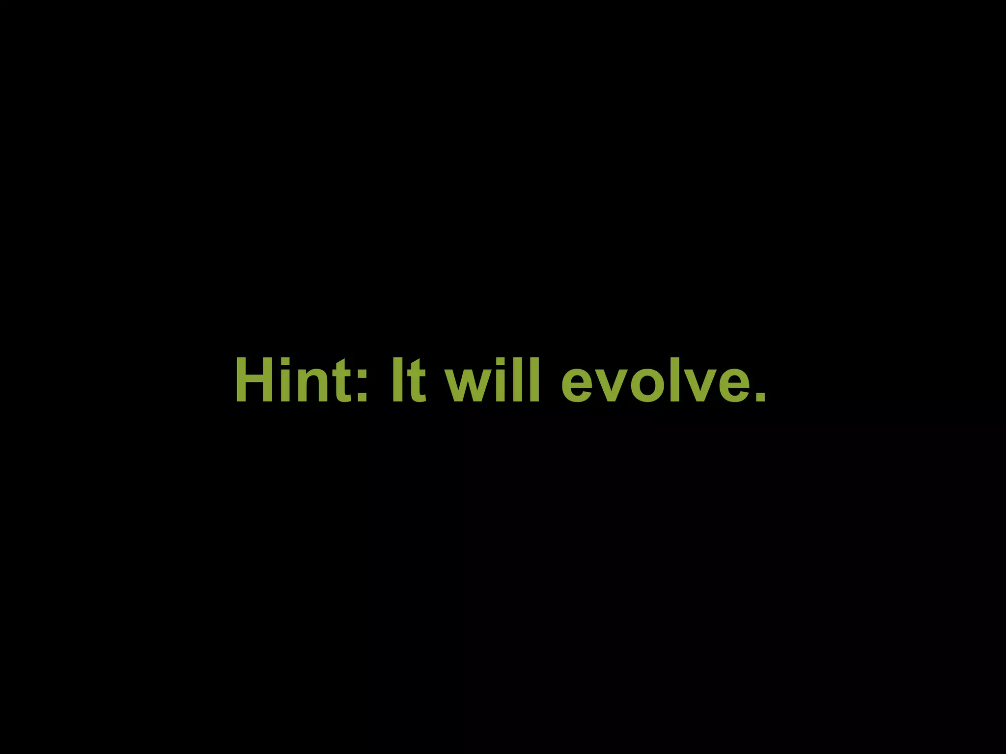 Hint: It will evolve. 
 