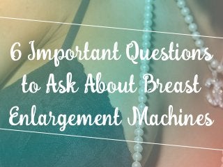 6 Important Questions
to Ask About Breast
Enlargement Machines
 