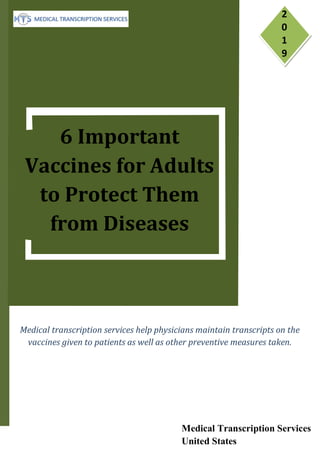 2
0
1
9
Medical Transcription Services
United States
6 Important
Vaccines for Adults
to Protect Them
from Diseases
Medical transcription services help physicians maintain transcripts on the
vaccines given to patients as well as other preventive measures taken.
 