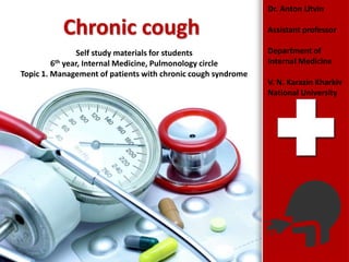 ProPowerPoint.Ru
Chronic cough
Dr. Anton Litvin
Assistant professor
Department of
Internal Medicine
V. N. Karazin Kharkiv
National University
Self study materials for students
6th year, Internal Medicine, Pulmonology circle
Topic 1. Management of patients with chronic cough syndrome
 