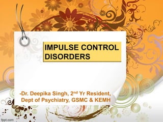 IMPULSE CONTROL
DISORDERS

-Dr. Deepika Singh, 2nd Yr Resident,
Dept of Psychiatry, GSMC & KEMH

 