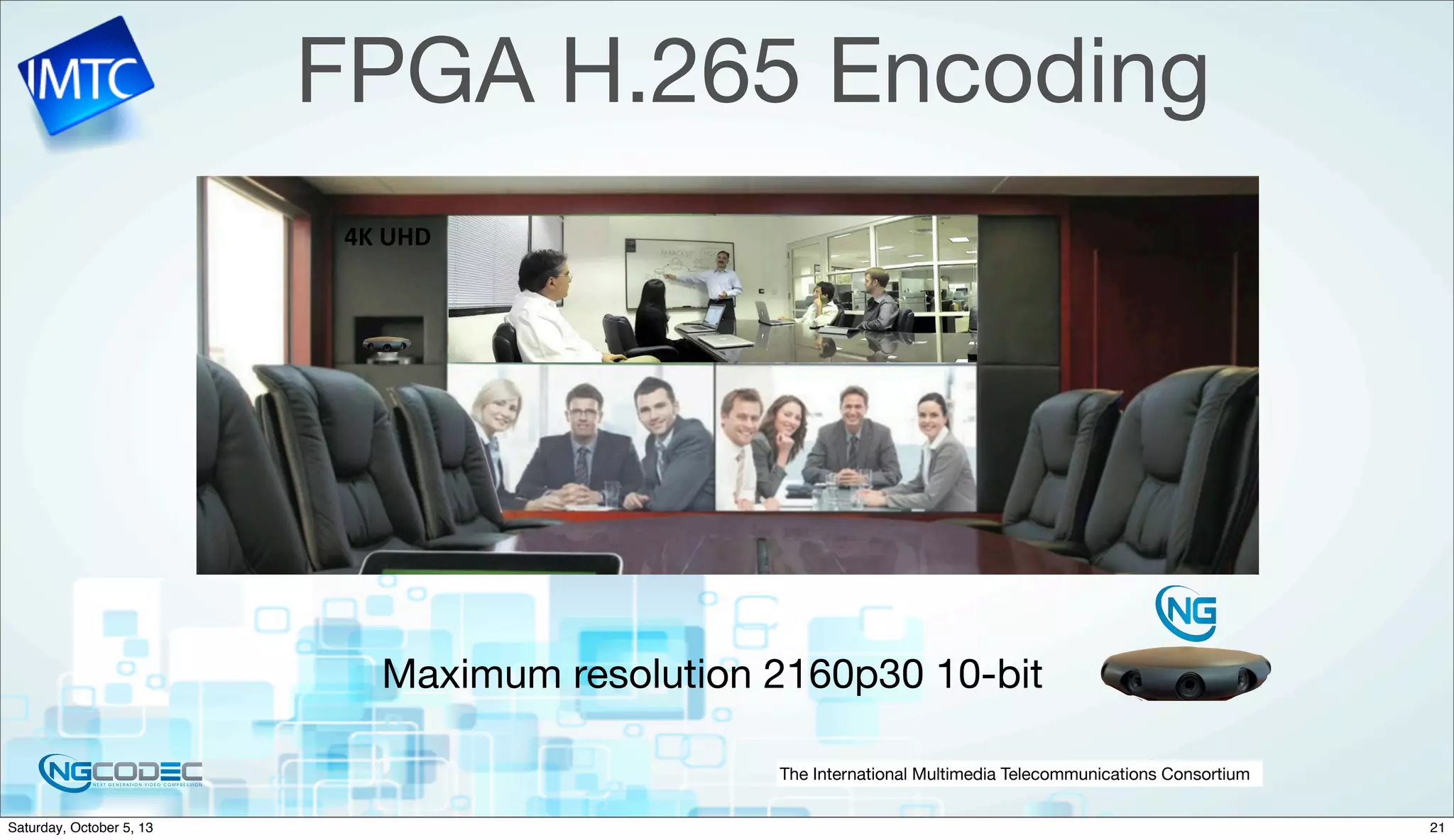 The International Multimedia Telecommunications Consortium
FPGA H.265 Encoding
Maximum resolution 2160p30 10-bit
4K	
  UHD
21Saturday, October 5, 13
 