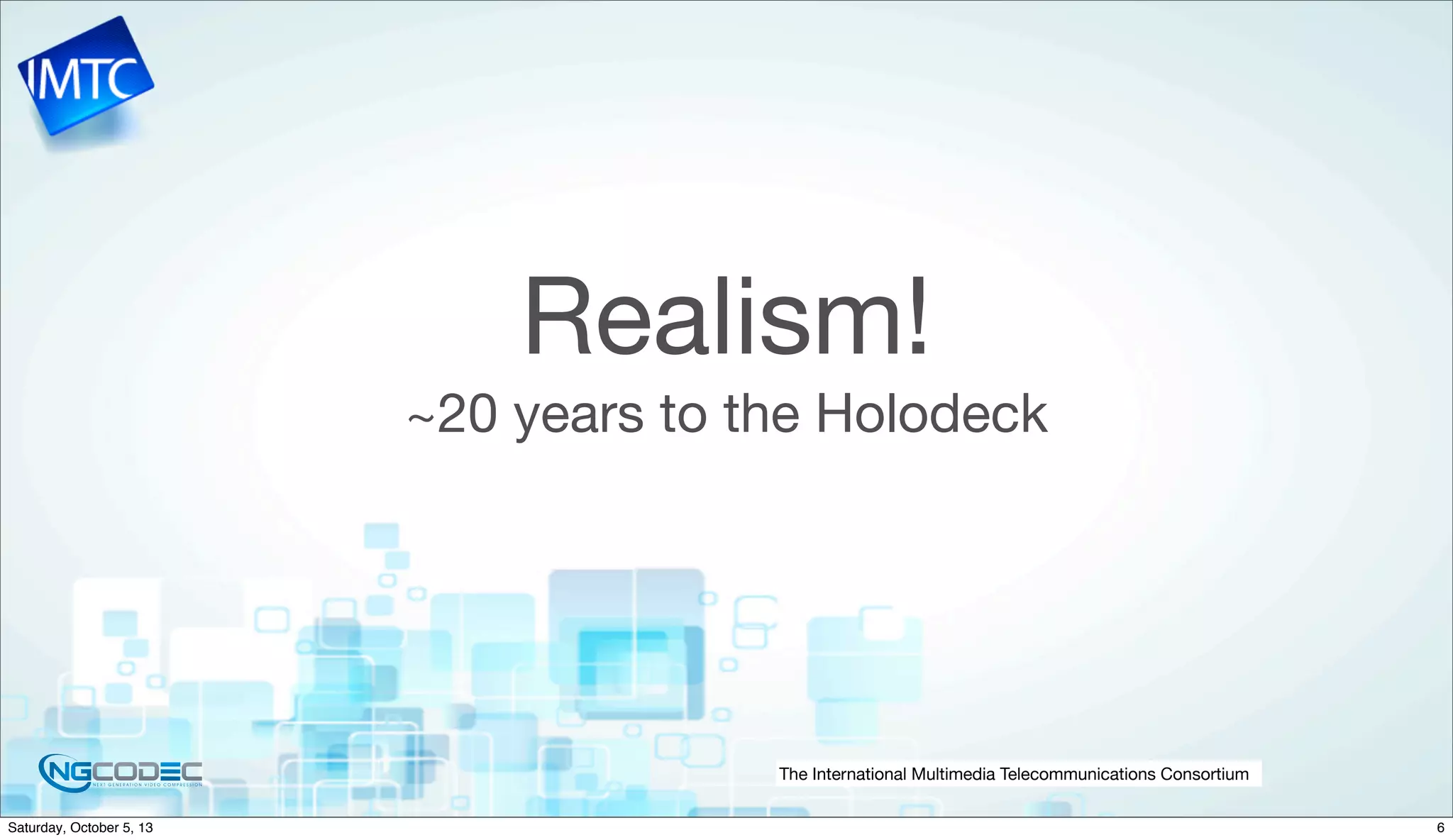 The International Multimedia Telecommunications Consortium
Realism!
~20 years to the Holodeck
6Saturday, October 5, 13
 