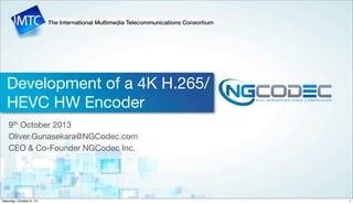 The International Multimedia Telecommunications Consortium
Development of a 4K H.265/
HEVC HW Encoder
9th October 2013
Oliver.Gunasekara@NGCodec.com
CEO & Co-Founder NGCodec Inc.
1Saturday, October 5, 13
 