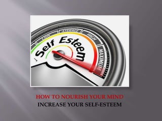 HOW TO NOURISH YOUR MIND
INCREASE YOUR SELF-ESTEEM
 