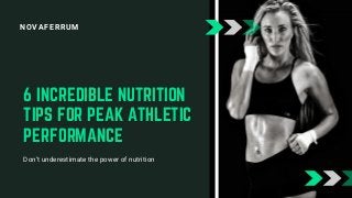 NOVAFERRUM
6 INCREDIBLE NUTRITION
TIPS FOR PEAK ATHLETIC
PERFORMANCE
Don’t underestimate the power of nutrition
 
