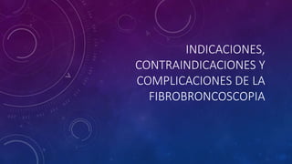 INDICACIONES,
CONTRAINDICACIONES Y
COMPLICACIONES DE LA
FIBROBRONCOSCOPIA
 
