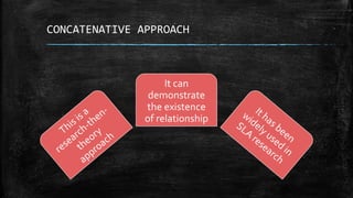 CONCATENATIVE APPROACH
It can
demonstrate
the existence
of relationship
 