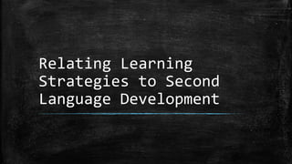 Relating Learning
Strategies to Second
Language Development
 