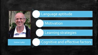 Language aptitude
Motivation
Learning strategies
Cognitive and effective factors
Skehan (1989)
 